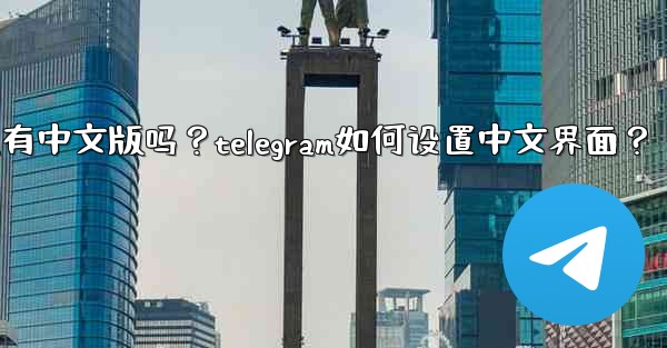 Telegram有中文版嗎？Telegram如何設置中文界面？;telegram有中文版吗？telegram如何设置中文