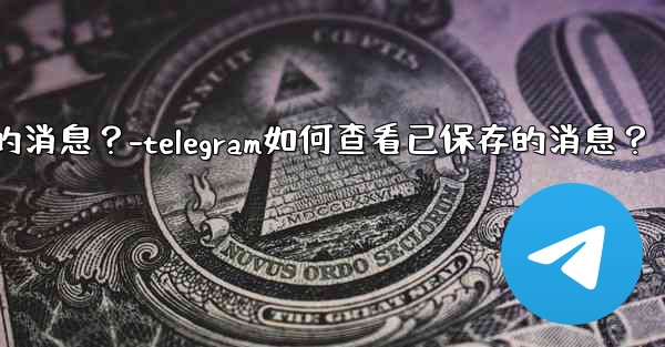 Telegram如何查看已保存的消息？-telegram如何查看已保存的消息？