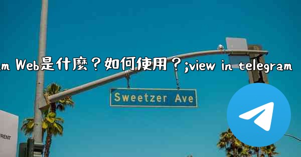 Telegram Web是什麼？如何使用？;view in telegram