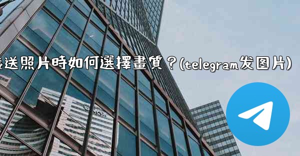 Telegram發送照片時如何選擇畫質？(telegram发图片)
