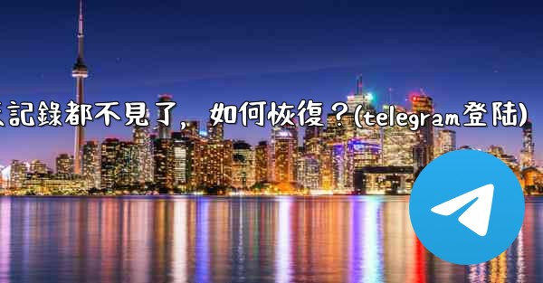 登入後我的Telegram聊天記錄都不見了，如何恢復？(telegram登陆)