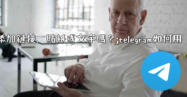 <b>Telegram可以在「故事」中添加鏈接、貼紙或文字嗎？;telegram如何用</b>