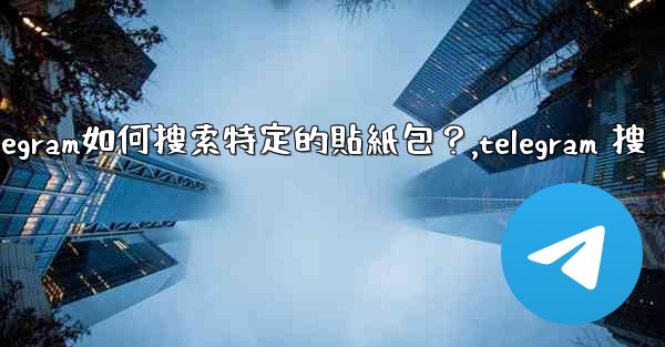Telegram如何搜索特定的貼紙包？,telegram 搜