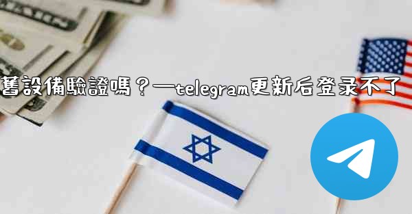 <b>Telegram在新設備登入時需要舊設備驗證嗎？—telegram更新后登录不了</b>