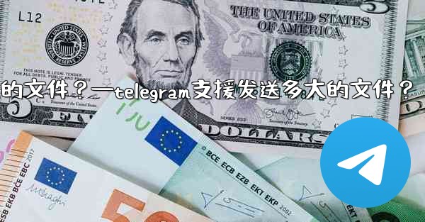 Telegram支援發送多大的文件？—telegram支援发送多大的文件？