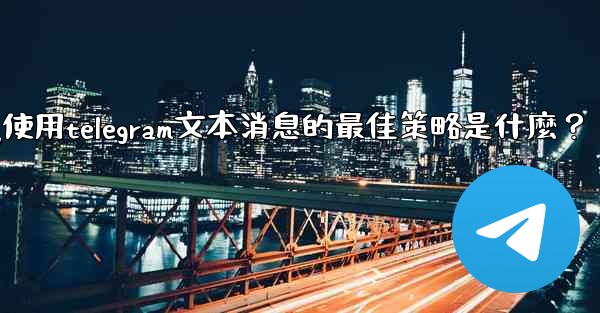在弱網環境下（如2G網絡），使用Telegram文本消息的最佳策略是什麼？-在弱网环境下(如2g网络),使用telegram文本消息的最佳策略是什麼？