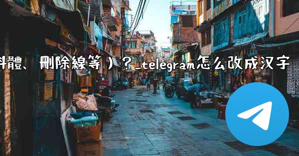 Telegram如何格式化消息文本（加粗、斜體、刪除線等）？_telegram怎么改成汉字