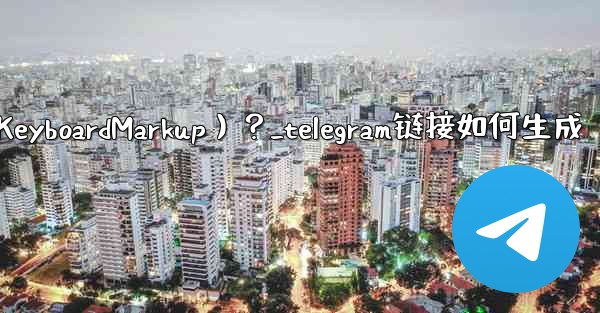Telegram如何創建內聯鍵盤（InlineKeyboardMarkup）？_telegram链接如何生成
