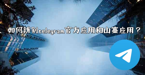 如何辨別Telegram官方應用和山寨應用？、如何辨别telegram官方应用和山寨应用？