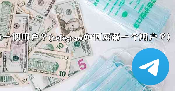<b>Telegram如何屏蔽一個用戶？(telegram如何屏蔽一个用户？)</b>