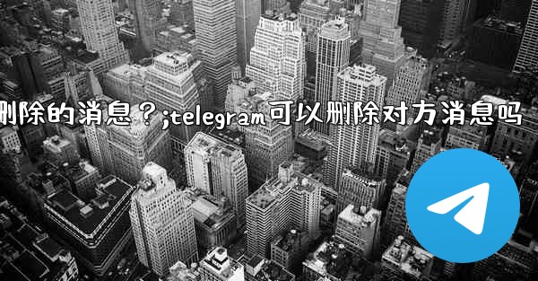 <b>Telegram如何撤銷（Undo）一個剛剛刪除的消息？;telegram可以删除对方消息吗</b>