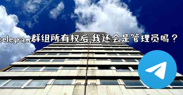 <b>轉移Telegram群組所有權後，我還會是管理員嗎？;转移telegram群组所有权后,我还会是管理员吗？</b>