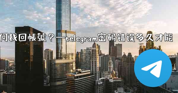 我忘記了Telegram兩步驗證密碼和救援郵箱，如何找回帳號？—telegram密码错误多久才能