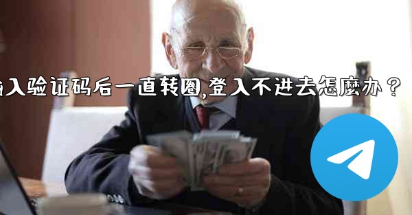 Telegram輸入驗證碼後一直轉圈，登入不進去怎麼辦？,telegram输入验证码后一直转圈,登入不进去怎麼办？
