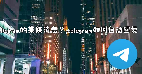 如何回复特定Telegram的某條消息？,telegram如何自动回复