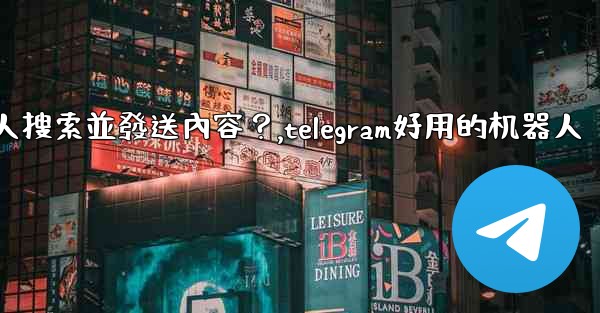 Telegram如何使用 @gif 或 @pic 機器人搜索並發送內容？,telegram好用的机器人