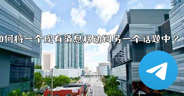 Telegram如何將一個現有消息移動到另一個話題中？-telegram如何将一个现有消息移动到另一个话题中？