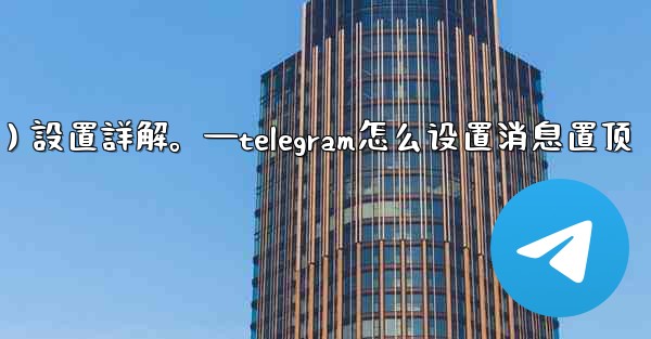 Telegram通知（Notifications）設置詳解。—telegram怎么设置消息置顶