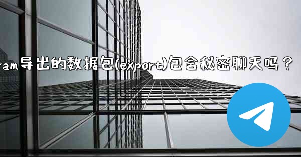 Telegram導出的數據包（Export）包含秘密聊天嗎？-telegram导出的数据包(export)包含秘密聊天吗？