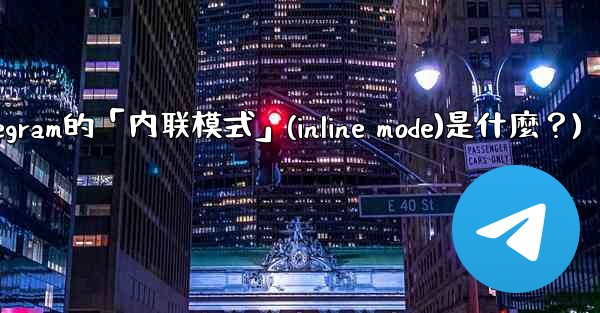 機器人Telegram的「內聯模式」（Inline Mode）是什麼？(机器人telegram的「内联模式」(inline mode)是什麼？)