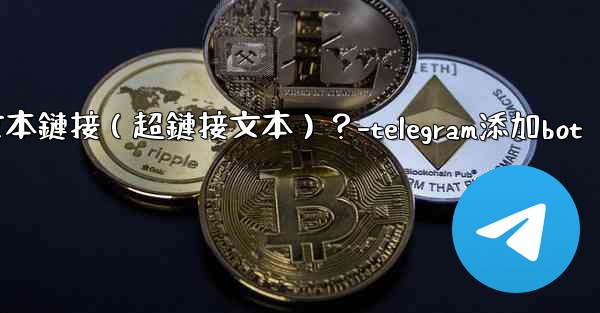 Telegram如何創建可點擊的文本鏈接（超鏈接文本）？-telegram添加bot