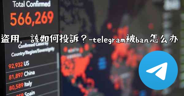 <b>發現我的Telegram內容被他人盜用，該如何投訴？-telegram被ban怎么办</b>