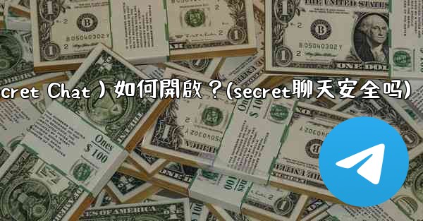 Telegram秘密聊天（Secret Chat）如何開啟？(secret聊天安全吗)