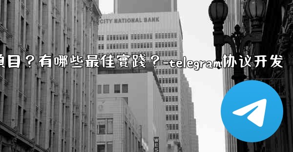 如何用Telegram協作完成一個項目？有哪些最佳實踐？-telegram协议开发