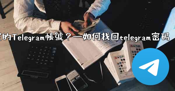 如何申訴和恢復被鎖定的Telegram帳號？—如何找回telegram密码