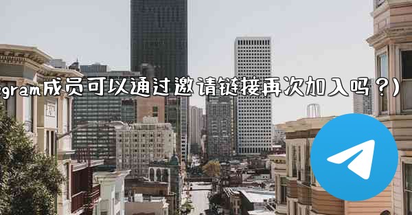 被封禁的Telegram成員可以通過邀請鏈接再次加入嗎？(被封禁的telegram成员可以通过邀请链接再次加入吗？)