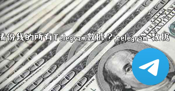 如何備份我的所有Telegram數據？,telegram 数据