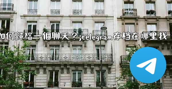 Telegram如何歸檔一個聊天？;telegram存档在哪里找