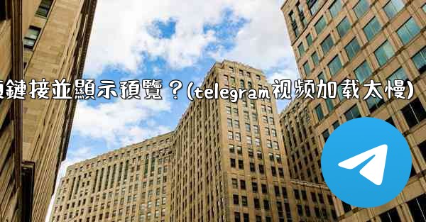 Telegram如何分享一個YouTube視頻鏈接並顯示預覽？(telegram视频加载太慢)