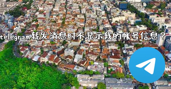 如何設置Telegram轉發消息時不顯示我的帳號信息？、如何设置telegram转发消息时不显示我的帐号信息？