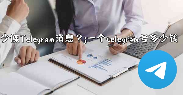 一個聊天中可以固定多少條Telegram消息？;一个telegram号多少钱