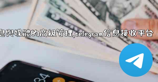 Telegram-第七部分：消息與媒體的高級管理,telegram信息接收平台