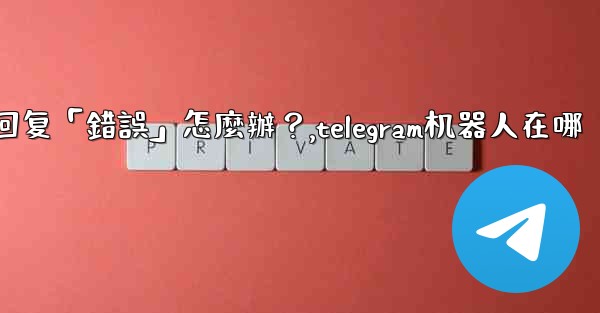 Telegram機器人沒有反應或回复「錯誤」怎麼辦？,telegram机器人在哪