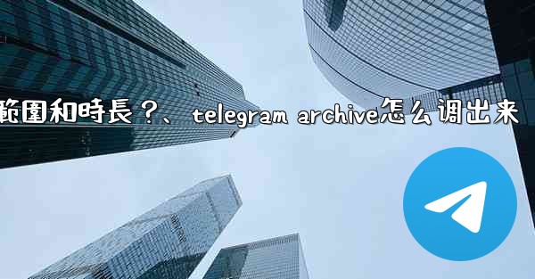 <b>Telegram如何設置我的「故事」的可見範圍和時長？、telegram archive怎么调出来</b>