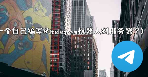 如何部署一個自己編寫的Telegram機器人到服務器？(如何部署一个自己编写的telegram机器人到服务器？)