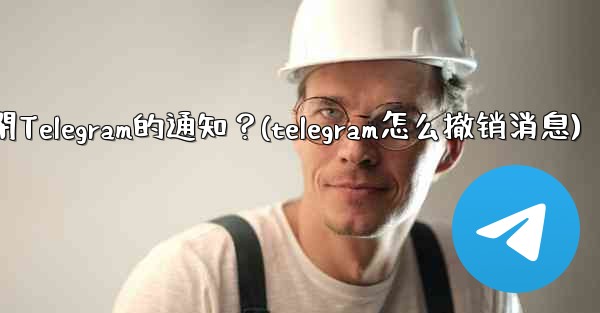 如何完全關閉Telegram的通知？(telegram怎么撤销消息)