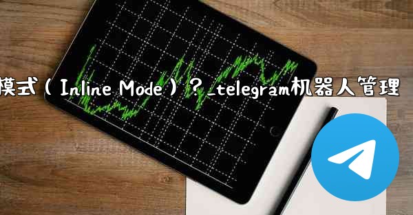 如何為Telegram機器人設置內聯模式（Inline Mode）？_telegram机器人管理