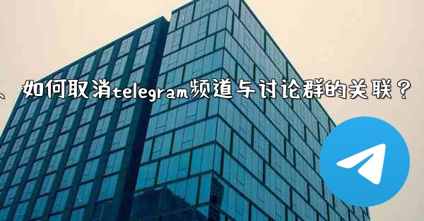 如何取消Telegram頻道與討論群的關聯？、如何取消telegram频道与讨论群的关联？
