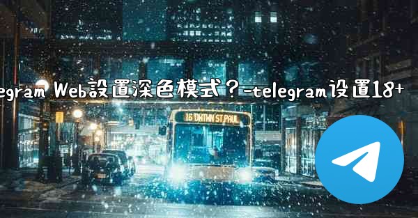 如何為Telegram Web設置深色模式？-telegram设置18+