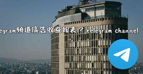 <b>如何查看我的Telegram頻道廣告收益報表？,telegram channel</b>