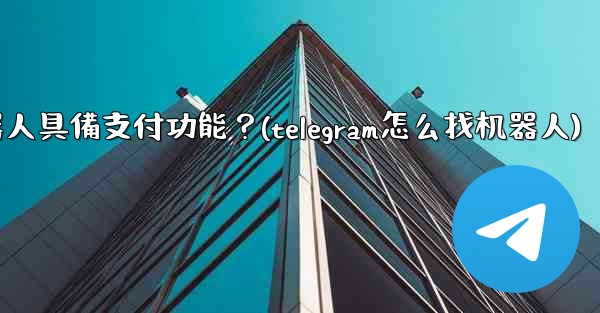 如何讓我的Telegram機器人具備支付功能？(telegram怎么找机器人)