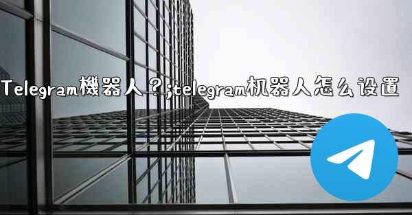 如何找到和使用一個Telegram機器人？;telegram机器人怎么设置