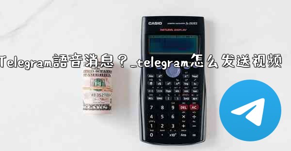 如何發送Telegram語音消息？_telegram怎么发送视频