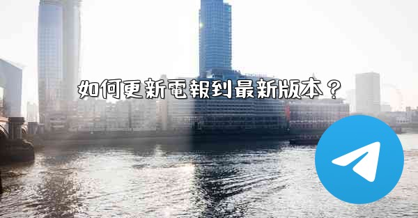 如何更新電報到最新版本？