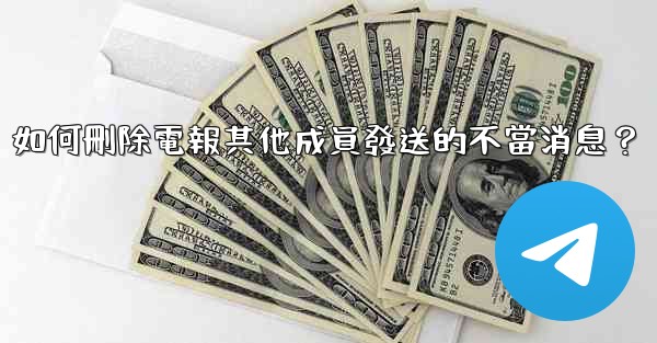 如何刪除電報其他成員發送的不當消息？