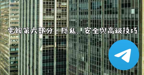 電報第六部分：隱私、安全與高級技巧